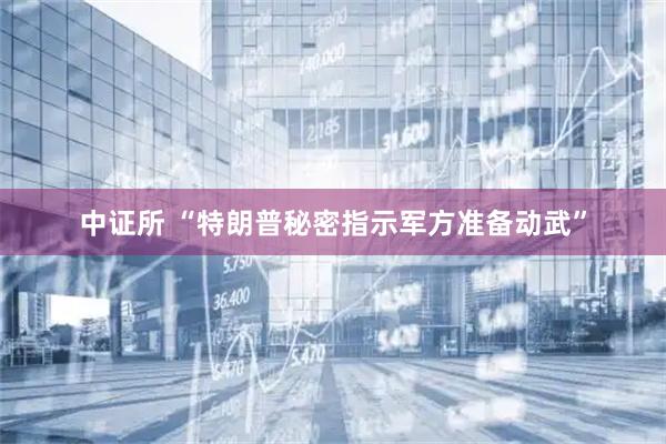 中证所 “特朗普秘密指示军方准备动武”