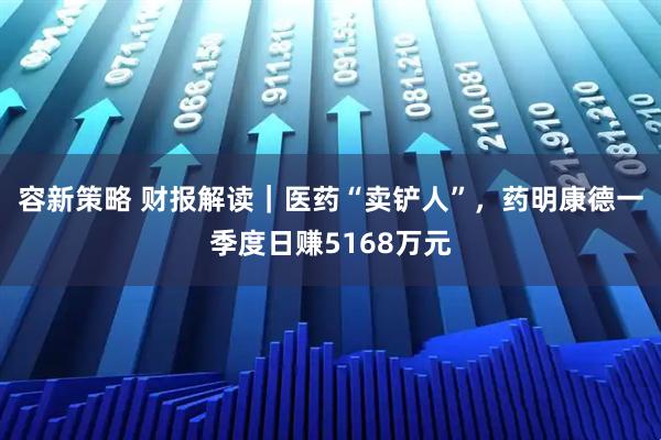 容新策略 财报解读｜医药“卖铲人”，药明康德一季度日赚5168万元