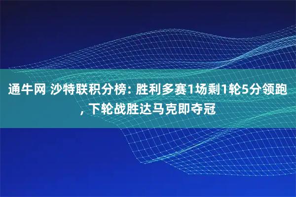 通牛网 沙特联积分榜: 胜利多赛1场剩1轮5分领跑, 下轮战胜达马克即夺冠