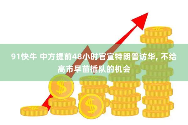 91快牛 中方提前48小时官宣特朗普访华, 不给高市早苗插队的机会