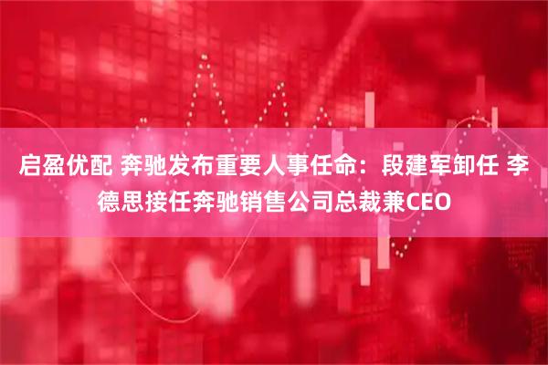启盈优配 奔驰发布重要人事任命：段建军卸任 李德思接任奔驰销售公司总裁兼CEO