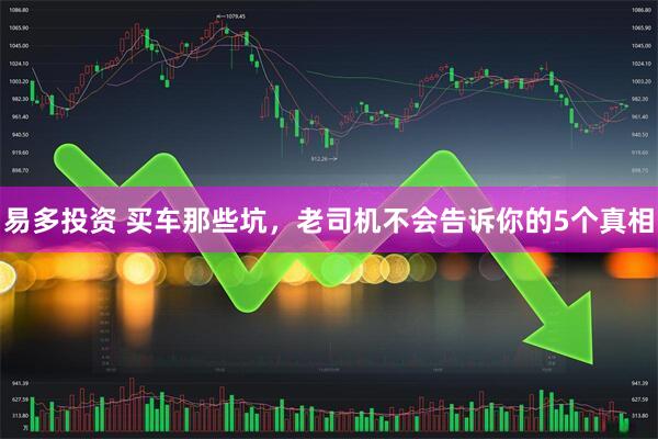 易多投资 买车那些坑，老司机不会告诉你的5个真相