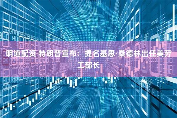 明道配资 特朗普宣布：提名基思·桑德林出任美劳工部长