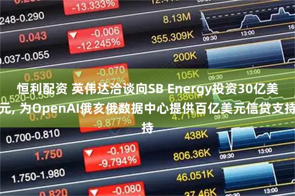 恒利配资 英伟达洽谈向SB Energy投资30亿美元, 为OpenAI俄亥俄数据中心提供百亿美元信贷支持