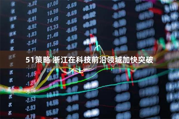 51策略 浙江在科技前沿领域加快突破